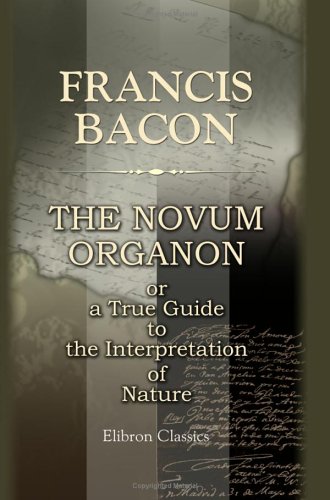 The Novum Organon, or a True Guide to the Interpretation of Nature