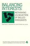 Balancing Interests: Rethinking U.S. Selection of Skilled Immigrants (International Migration Policy Program) Balancing Interests: Rethinking U.S. Selection of Skilled Immigrants (International Migration Policy Program)