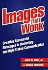 Images That Work: Creating Successful Messages in Marketing and High Stakes Communication