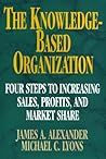 The Knowledge-Based Organization: Four Steps to Increasing Sales, Profits, and Market Share The Knowledge-Based Organization: Four Steps to Increasing Sales, Profits, and Market Share