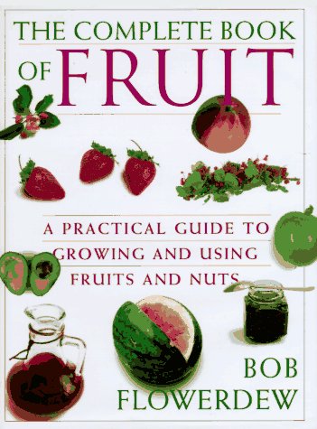 The Complete Book of Fruit: A Practical Guide to Growing and Using Fruits and Nuts (Hardcover)