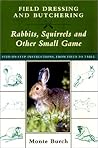 Field Dressing and Butchering Rabbits, Squirrels, and Other Small Game: Step-By-Step Instructions, from Field to Table