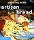 Cooking with Artisan Bread: Using Rustic Loaves for Perfect Crostini, Panini, Bruschetta, Flavorful Stuffings, and Inventive Main Courses