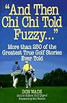 "And Then Chi Chi Told Fuzzy... ": More Than 250 of the Greatest True Golf Stories Ever Told
