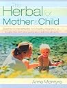 The Herbal for Mother and Child: Essential Home Remedies for a Healthy Pregnancy, a Trouble-Free Birth and Everyday Childhood Ailments The Herbal for Mother and Child: Essential Home Remedies for a Healthy Pregnancy, a Trouble-Free Birth and Everyday Childhood Ailments