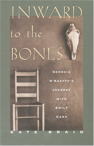 Inward to the Bones: Georgia O'Keeffe's Journey With Emily Carr (Paperback)