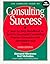 The Complete Guide to Consulting Success