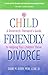 Child-Friendly Divorce: A Divorce(d) Therapist's Guide to Helping Your Children Thrive