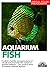 Aquarium Fish: 300 Fresh-Water Fishes and Plants in Community, Species, and Biotope Aquariums. Expert Advice on Setting Up and Planting a Tank and O