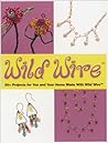 Wild Wire: 60+ Projects for You and Your Home Made With Wild Wire