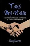Take My Hand: Inspirational Messages For Parents Of A Special Needs Child Take My Hand: Inspirational Messages For Parents Of A Special Needs Child