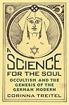 A Science for the Soul: Occultism and the Genesis of the German Modern