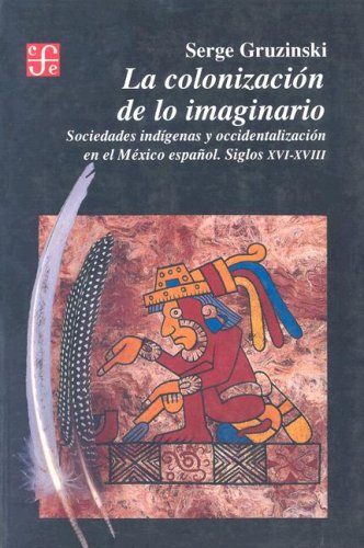 La colonización de lo imaginario. Sociedades indígenas y occidentalización en el México español. Siglos XVI-XVIII (Paperback)