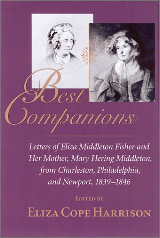 Best Companions : Letters of Eliza Middleton Fisher and her mother, Mary Hering Middleton, from Charleston, Philadelphia, and Newport, 1839-1846 (Hardcover)