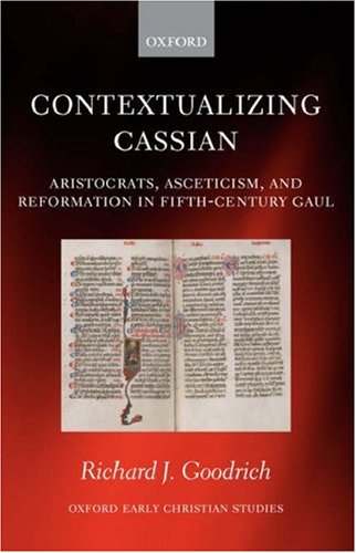 Contextualizing Cassian: Aristocrats, Asceticism, and Reformation in Fifth-Century Gaul (Oxford Early Christian Studies)