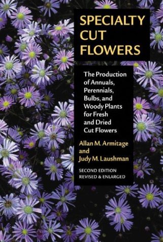 Specialty Cut Flowers: The Production of Annuals, Perennials, Bulbs, and Woody Plants for Fresh and Dried Cut Flowers (Hardcover)