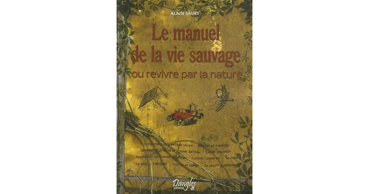 Manuel De La Vie Sauvage Serie Plus Le Manuel de la Vie Sauvage, ou Revivre par la Nature by Alain Saury