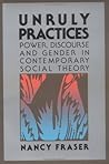 Unruly Practices: Power, Discourse and Gender in Contemporary Social Theory