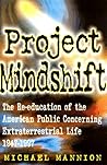 Project Mindshift: The Re-education of the American Public Concerning Extraterrestrial Life 1947-1997 Project Mindshift: The Re-education of the American Public Concerning Extraterrestrial Life 1947-1997