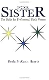 For Sister: The Guide for Professional Black Women For Sister: The Guide for Professional Black Women