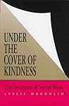 Under the Cover of Kindness: The Invention of Social Work (Knowledge: Disciplinarity and Beyond)