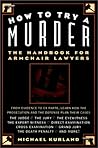 How to Try a Murder: The Handbook for Armchair Lawyers How to Try a Murder: The Handbook for Armchair Lawyers