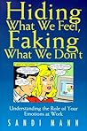 Hiding What We Feel, Faking What We Don't: Understanding the Role of Your Emotions at Work Hiding What We Feel, Faking What We Don't: Understanding the Role of Your Emotions at Work