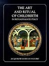 The Art and Ritual of Childbirth in Renaissance Italy The Art and Ritual of Childbirth in Renaissance Italy