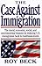 The Case Against Immigration: The Moral, Economic, Social, and Environmental Reasons for Reducing U.S. Immigration Back to Traditional Levels