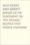 As If Silent and Absent: Bonds of Enslavement in the Islamic Middle East