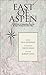 East of Aspen : A Field Guide to Independence Pass and the Upper Roaring Fork Valley