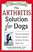 The Arthritis Solution for Dogs: Natural and Conventional Therapies to Ease Pain and Enhance Your Dog's Quality of Life (The Natural Vet)