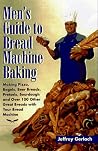Men's Guide to Bread Machine Baking: Making Pizza, Bagels, Beer Bread, Pretzels, Sourdough, and Over 100 Other Great Breads with Your Bread Machine Men's Guide to Bread Machine Baking: Making Pizza, Bagels, Beer Bread, Pretzels, Sourdough, and Over 100 Other Great Breads with Your Bread Machine