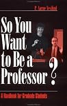 So You Want to Be a Professor?: A Handbook for Graduate Students So You Want to Be a Professor?: A Handbook for Graduate Students
