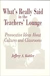 What′s Really Said in the Teachers′ Lounge: Provocative Ideas About Cultures and Classrooms