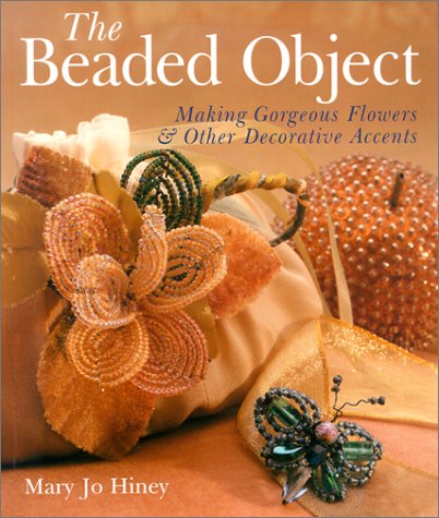 The Beaded Object: Making Gorgeous Flowers & Other Decorative Accents (Paperback)
