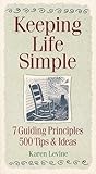 Keeping Life Simple: 7 Guiding Principles, 500 Tips & Ideas