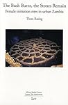 The Bush Burnt, the Stones Remain: Female Initiation Rites in Urban Zambia The Bush Burnt, the Stones Remain: Female Initiation Rites in Urban Zambia