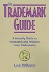The Trademark Guide: A Friendly Guide to Protecting and Profiting from Trademarks The Trademark Guide: A Friendly Guide to Protecting and Profiting from Trademarks