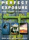 Perfect Exposure: A Practical Guide for All Photographers Perfect Exposure: A Practical Guide for All Photographers