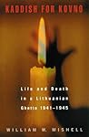 Kaddish for Kovno: Life and Death in a Lithuanian Ghetto 1941-1945