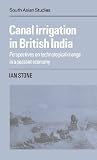 Canal Irrigation in British India: Perspectives on Technological Change in a Peasant Economy (Cambridge South Asian Studies, Series Number 29) Canal Irrigation in British India: Perspectives on Technological Change in a Peasant Economy (Cambridge South Asian Studies, Series Number 29)