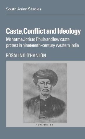 Caste, Conflict and Ideology: Mahatma Jotirao Phule and Low Caste Protest in Nineteenth-Century Western India (Cambridge South Asian Studies, Series Number 30)