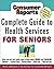 Consumer Reports Complete Guide to Health Services for Seniors : What Your Family Needs to Know About Finding and Financing, Medicare, Assisted Living, Nursing Homes, Home Care, Adult Day Care