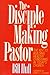 The Disciple Making Pastor