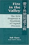Fire in the Valley: The Traditional Chinese Medical Diagnosis and Treatment of Vaginal Diseases Fire in the Valley: The Traditional Chinese Medical Diagnosis and Treatment of Vaginal Diseases