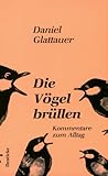Die Vögel brüllen: Kommentare zum Alltag