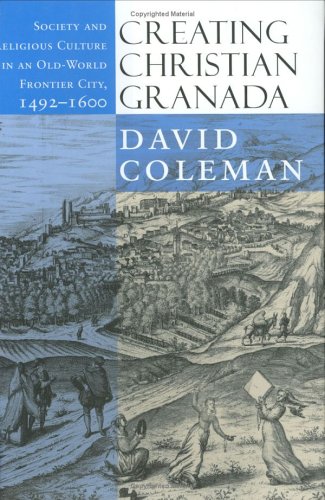 Creating Christian Granada: Society and Religious Culture in an Old-World Frontier City, 1492–1600 (Hardcover)