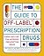The Guide to Off-Label Prescription Drugs: New Uses for FDA-Approved Prescription Drugs