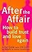 After the Affair: How to Build Trust and Love Again